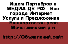 Ищем Партнёров в МЕДИА-ДВ.РФ - Все города Интернет » Услуги и Предложения   . Башкортостан респ.,Мечетлинский р-н